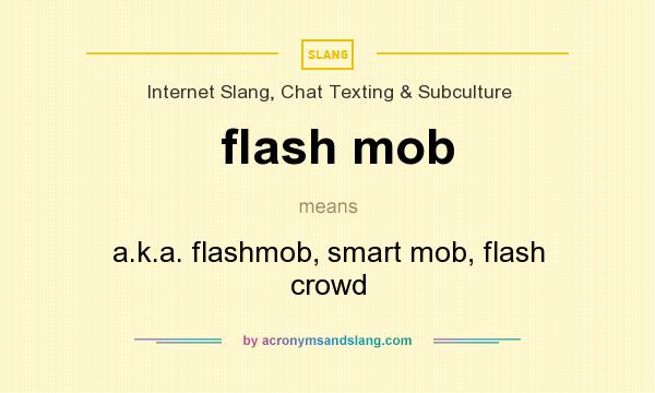 What does flash mob mean? It stands for a.k.a. flashmob, smart mob, flash crowd