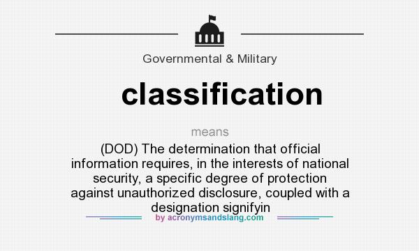 What does classification mean? It stands for (DOD) The determination that official information requires, in the interests of national security, a specific degree of protection against unauthorized disclosure, coupled with a designation signifyin