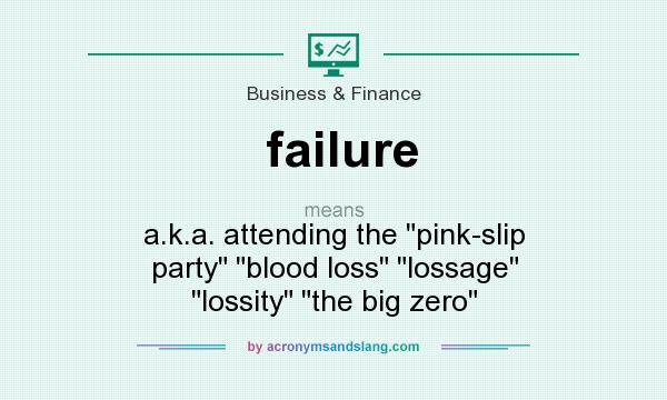 What does failure mean? It stands for a.k.a. attending the pink-slip party blood loss lossage lossity the big zero