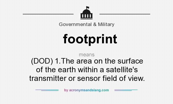 What does footprint mean? It stands for (DOD) 1.The area on the surface of the earth within a satellite`s transmitter or sensor field of view.