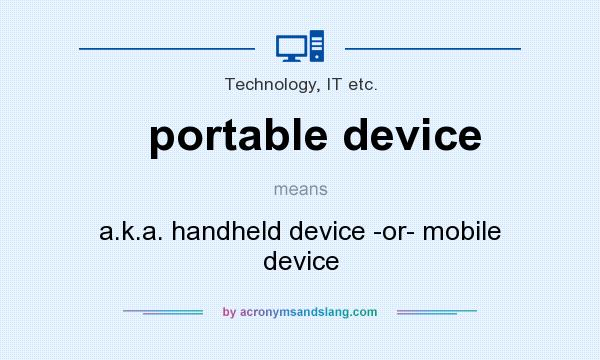 What does portable device mean? It stands for a.k.a. handheld device -or- mobile device