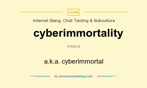 What does cyberimmortality mean? It stands for a.k.a. cyberimmortal