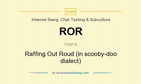What does ROR mean? It stands for Raffing Out Roud (in scooby-doo dialect)