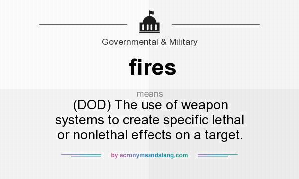 What does fires mean? It stands for (DOD) The use of weapon systems to create specific lethal or nonlethal effects on a target.