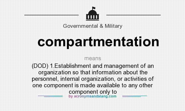 What does compartmentation mean? It stands for (DOD) 1.Establishment and management of an organization so that information about the personnel, internal organization, or activities of one component is made available to any other component only to