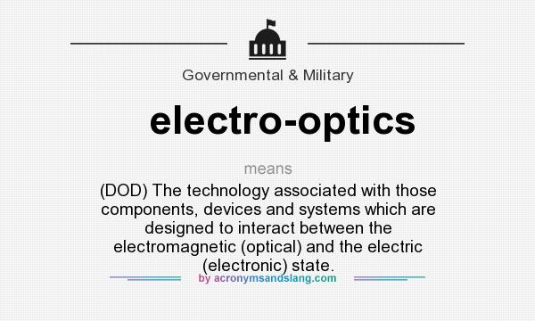 What does electro-optics mean? It stands for (DOD) The technology associated with those components, devices and systems which are designed to interact between the electromagnetic (optical) and the electric (electronic) state.