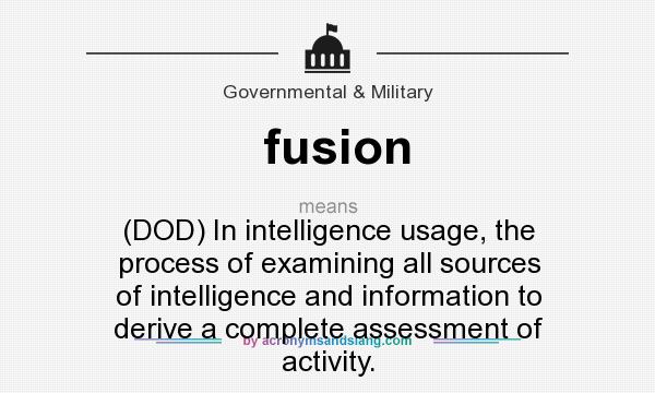 What does fusion mean? It stands for (DOD) In intelligence usage, the process of examining all sources of intelligence and information to derive a complete assessment of activity.
