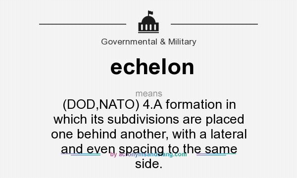 What does echelon mean? It stands for (DOD,NATO) 4.A formation in which its subdivisions are placed one behind another, with a lateral and even spacing to the same side.