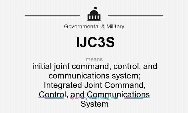 What does IJC3S mean? It stands for initial joint command, control, and communications system; Integrated Joint Command, Control, and Communications System