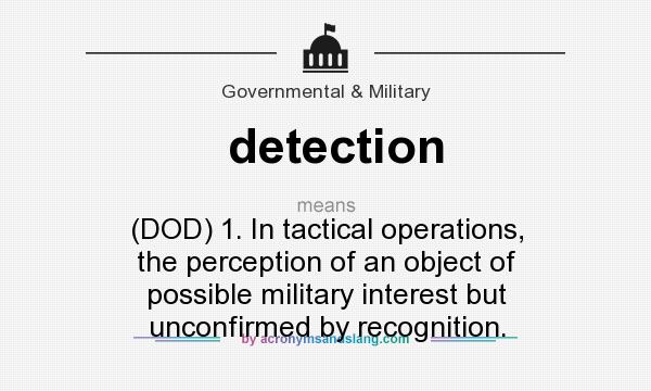 What does detection mean? It stands for (DOD) 1. In tactical operations, the perception of an object of possible military interest but unconfirmed by recognition.