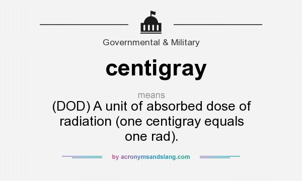 What does centigray mean? It stands for (DOD) A unit of absorbed dose of radiation (one centigray equals one rad).