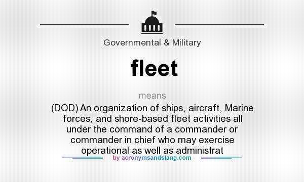 What does fleet mean? It stands for (DOD) An organization of ships, aircraft, Marine forces, and shore-based fleet activities all under the command of a commander or commander in chief who may exercise operational as well as administrat