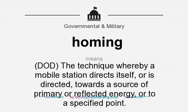 What does homing mean? It stands for (DOD) The technique whereby a mobile station directs itself, or is directed, towards a source of primary or reflected energy, or to a specified point.