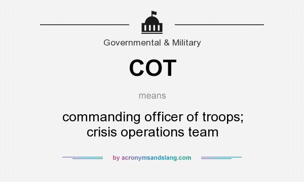 What does COT mean? It stands for commanding officer of troops; crisis operations team