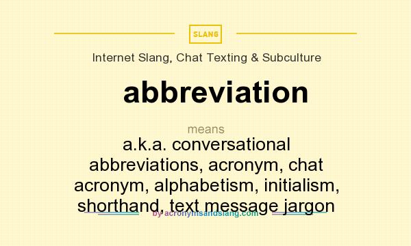 What does abbreviation mean? It stands for a.k.a. conversational abbreviations, acronym, chat acronym, alphabetism, initialism, shorthand, text message jargon