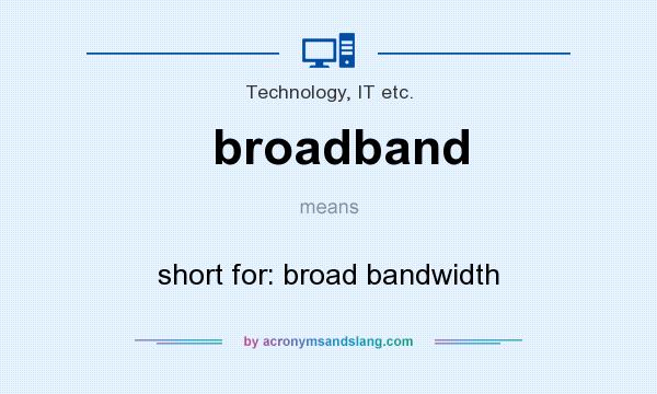 What does broadband mean? It stands for short for: broad bandwidth