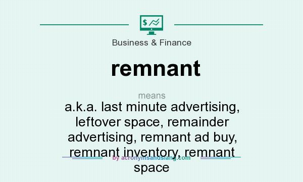 What does remnant mean? It stands for a.k.a. last minute advertising, leftover space, remainder advertising, remnant ad buy, remnant inventory, remnant space