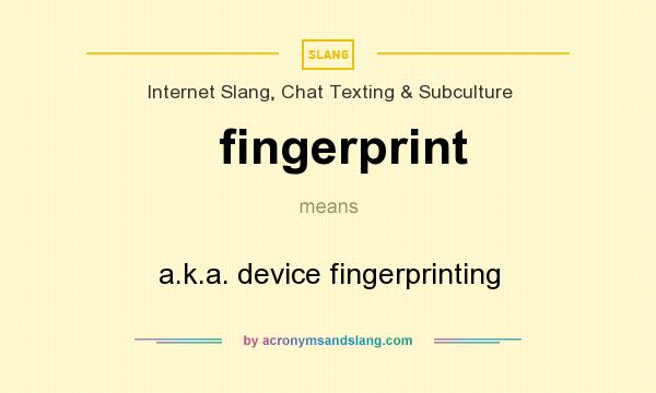 What does fingerprint mean? It stands for a.k.a. device fingerprinting