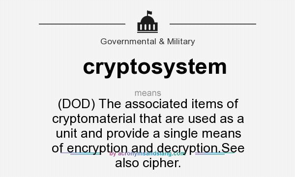 What does cryptosystem mean? It stands for (DOD) The associated items of cryptomaterial that are used as a unit and provide a single means of encryption and decryption.See also cipher.
