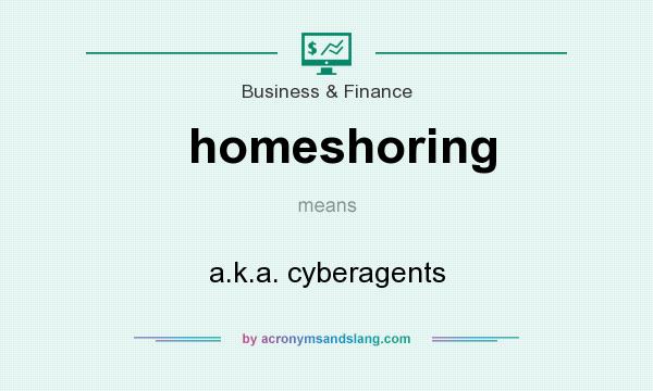 What does homeshoring mean? It stands for a.k.a. cyberagents