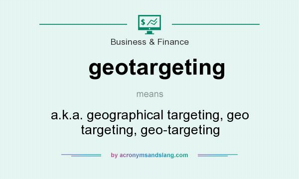 What does geotargeting mean? It stands for a.k.a. geographical targeting, geo targeting, geo-targeting