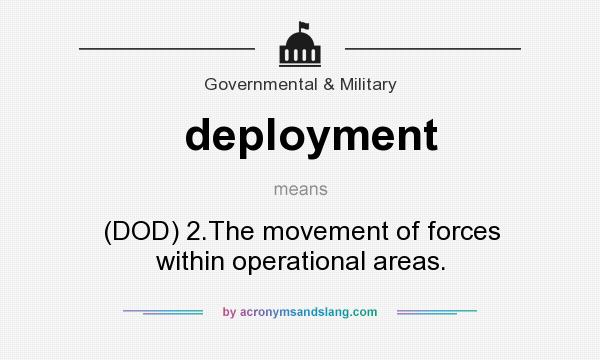 What does deployment mean? It stands for (DOD) 2.The movement of forces within operational areas.