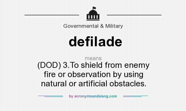 What does defilade mean? It stands for (DOD) 3.To shield from enemy fire or observation by using natural or artificial obstacles.