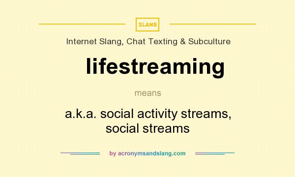 What does lifestreaming mean? It stands for a.k.a. social activity streams, social streams