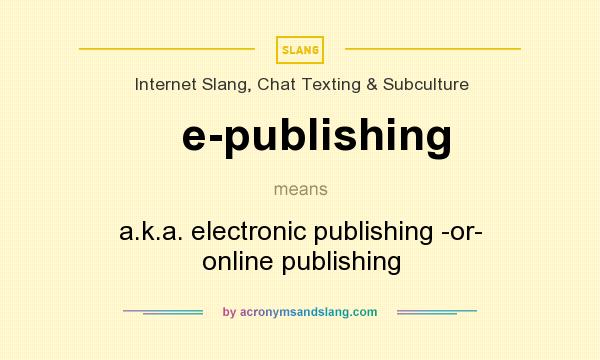 What does e-publishing mean? It stands for a.k.a. electronic publishing -or- online publishing