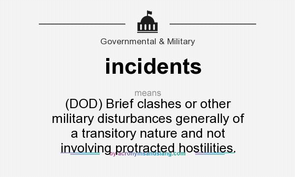 What does incidents mean? It stands for (DOD) Brief clashes or other military disturbances generally of a transitory nature and not involving protracted hostilities.