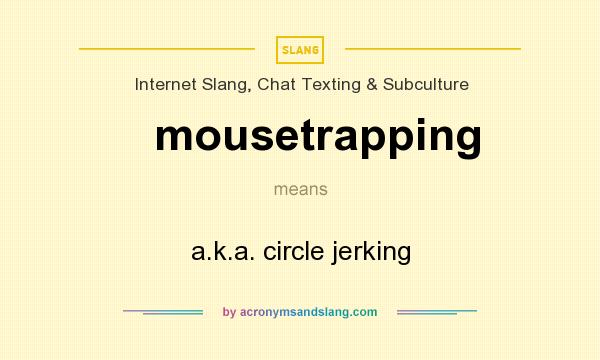 What does mousetrapping mean? It stands for a.k.a. circle jerking