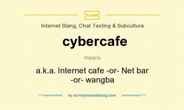 What does cybercafe mean? It stands for a.k.a. Internet cafe -or- Net bar -or- wangba