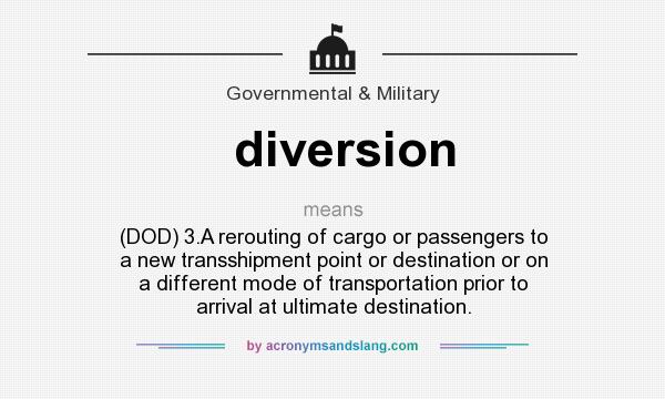 What does diversion mean? It stands for (DOD) 3.A rerouting of cargo or passengers to a new transshipment point or destination or on a different mode of transportation prior to arrival at ultimate destination.
