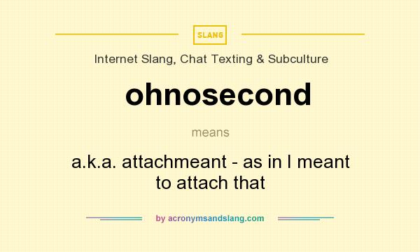 What does ohnosecond mean? It stands for a.k.a. attachmeant - as in I meant to attach that