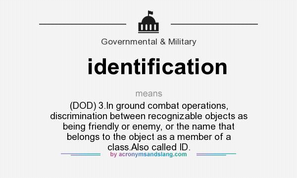 What does identification mean? It stands for (DOD) 3.In ground combat operations, discrimination between recognizable objects as being friendly or enemy, or the name that belongs to the object as a member of a class.Also called ID.