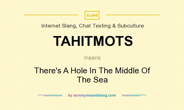 What does TAHITMOTS mean? It stands for There`s A Hole In The Middle Of The Sea