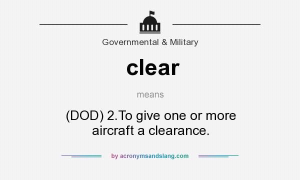 What does clear mean? It stands for (DOD) 2.To give one or more aircraft a clearance.