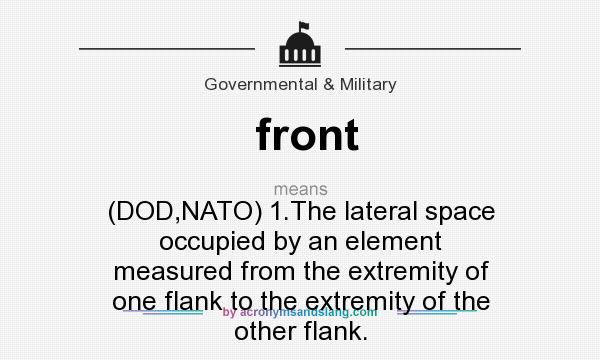 What does front mean? It stands for (DOD,NATO) 1.The lateral space occupied by an element measured from the extremity of one flank to the extremity of the other flank.