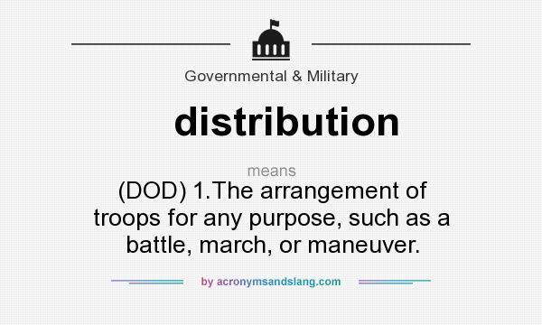 What does distribution mean? It stands for (DOD) 1.The arrangement of troops for any purpose, such as a battle, march, or maneuver.