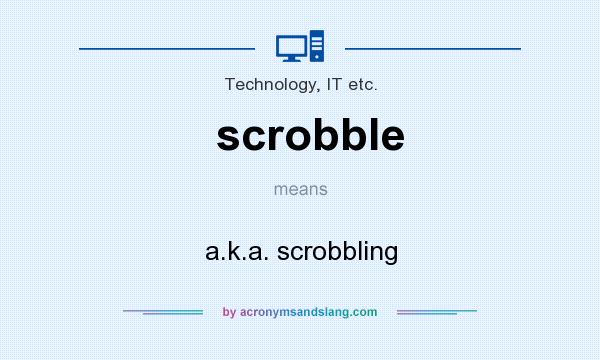 What does scrobble mean? It stands for a.k.a. scrobbling