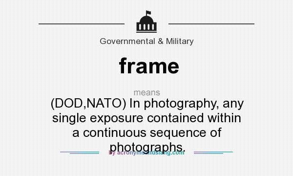 What does frame mean? It stands for (DOD,NATO) In photography, any single exposure contained within a continuous sequence of photographs.