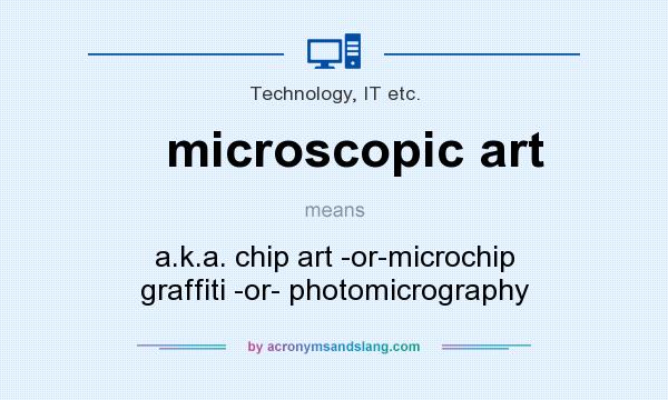 What does microscopic art mean? It stands for a.k.a. chip art -or-microchip graffiti -or- photomicrography