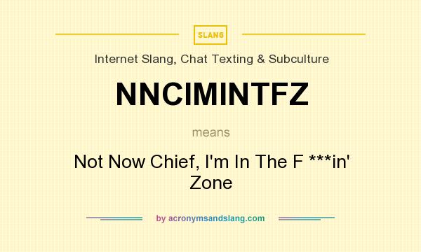 What does NNCIMINTFZ mean? It stands for Not Now Chief, I`m In The F ***in` Zone