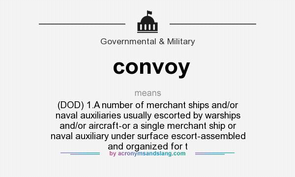 What does convoy mean? It stands for (DOD) 1.A number of merchant ships and/or naval auxiliaries usually escorted by warships and/or aircraft-or a single merchant ship or naval auxiliary under surface escort-assembled and organized for t