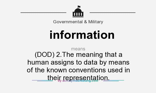 What does information mean? It stands for (DOD) 2.The meaning that a human assigns to data by means of the known conventions used in their representation.