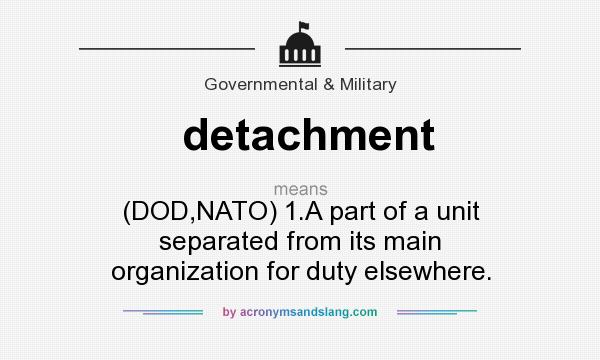 What does detachment mean? It stands for (DOD,NATO) 1.A part of a unit separated from its main organization for duty elsewhere.