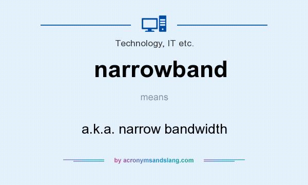 What does narrowband mean? It stands for a.k.a. narrow bandwidth