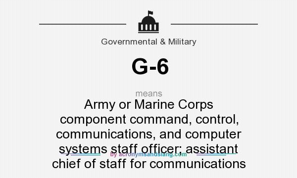 What does G-6 mean? It stands for Army or Marine Corps component command, control, communications, and computer systems staff officer; assistant chief of staff for communications