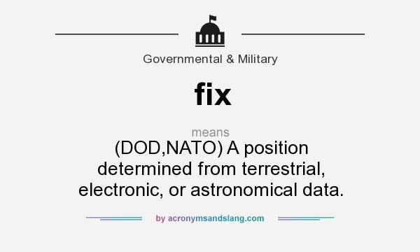 What does fix mean? It stands for (DOD,NATO) A position determined from terrestrial, electronic, or astronomical data.