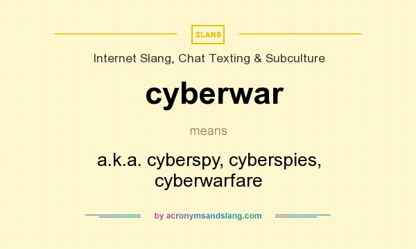 What does cyberwar mean? It stands for a.k.a. cyberspy, cyberspies, cyberwarfare